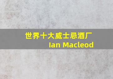 世界十大威士忌酒厂 Ian Macleod